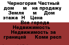 Черногория Частный дом 320 м2. на продажу. Земля 300 м2,  Дом 3 этажа. Н › Цена ­ 9 250 000 - Все города Недвижимость » Недвижимость за границей   . Коми респ.